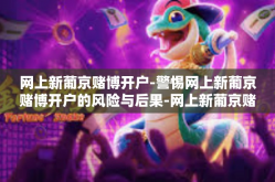 网上新葡京赌博开户-警惕网上新葡京赌博开户的风险与后果-网上新葡京赌博开户