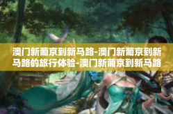 澳门新葡京到新马路-澳门新葡京到新马路的旅行体验-澳门新葡京到新马路