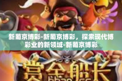 新葡京博彩-新葡京博彩，探索现代博彩业的新领域-新葡京博彩