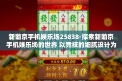 新葡京手机娱乐场25838-探索新葡京手机娱乐场的世界 以竞技的细腻设计为主要感受的综合评测-新葡京手机娱乐场25838