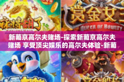 新葡京高尔夫赌场-探索新葡京高尔夫赌场 享受顶尖娱乐的高尔夫体验-新葡京高尔夫赌场