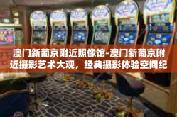 澳门新葡京附近照像馆-澳门新葡京附近摄影艺术大观，经典摄影体验空间纪实探索之旅-澳门新葡京附近照像馆
