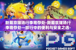 新葡京赌场行李寄存处-新葡京赌场行李寄存处—旅行中的便利与安全之选-新葡京赌场行李寄存处
