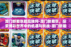 澳门新葡京能赢钱吗-澳门新葡京，探索博彩世界中的机遇与挑战-澳门新葡京能赢钱吗