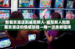 新葡京酒店到威尼斯人-威尼斯人和新葡京酒店的情感旅程—每一次走都值得珍视的日子旅程歌金沙从澳门新葡京酒店到威尼斯人—一次探寻文化交融的旅程-新葡京酒店到威尼斯人