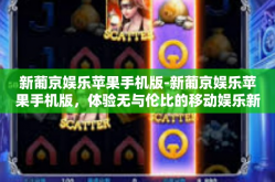 新葡京娱乐苹果手机版-新葡京娱乐苹果手机版，体验无与伦比的移动娱乐新纪元-新葡京娱乐苹果手机版