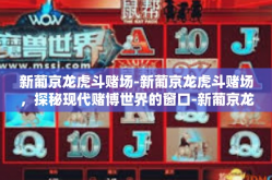 新葡京龙虎斗赌场-新葡京龙虎斗赌场，探秘现代赌博世界的窗口-新葡京龙虎斗赌场