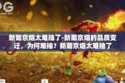 新葡京烟太难抽了-新葡京烟的品质变迁，为何难抽？新葡京烟太难抽了