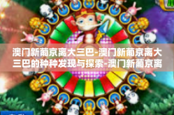 澳门新葡京离大三巴-澳门新葡京离大三巴的种种发现与探索-澳门新葡京离大三巴