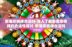 新葡京棋牌合法吗-深入了解新葡京棋牌的合法性探讨-新葡京棋牌合法吗