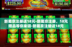 新葡京注册送18元-新葡京注册，18元赠品等你来领-新葡京注册送18元