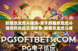 新葡京龙虎斗赌场-关于新葡京龙虎斗赌场的风起云涌故事-新葡京龙虎斗赌场