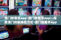 澳门新葡京app-澳门新葡京app—探索澳门的新体验方式-澳门新葡京app