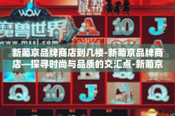 新葡京品牌商店到几楼-新葡京品牌商店—探寻时尚与品质的交汇点-新葡京品牌商店到几楼