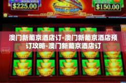 澳门新葡京酒店订-澳门新葡京酒店预订攻略-澳门新葡京酒店订