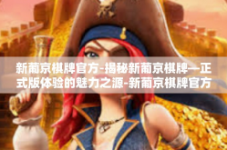 新葡京棋牌官方-揭秘新葡京棋牌—正式版体验的魅力之源-新葡京棋牌官方