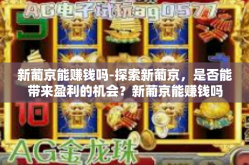 新葡京能赚钱吗-探索新葡京，是否能带来盈利的机会？新葡京能赚钱吗