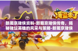 新葡京赌侠资料-新葡京赌侠传奇，揭秘赌坛英雄的风采与策略-新葡京赌侠资料