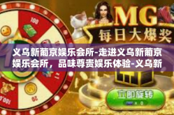 义乌新葡京娱乐会所-走进义乌新葡京娱乐会所，品味尊贵娱乐体验-义乌新葡京娱乐会所