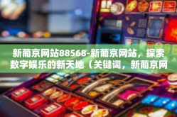 新葡京网站88568-新葡京网站，探索数字娱乐的新天地（关键词，新葡京网站88568）新葡京网站88568