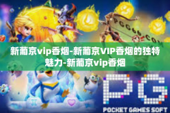 新葡京vip香烟-新葡京VIP香烟的独特魅力-新葡京vip香烟