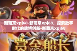 新葡京xpj68-新葡京xpj68，探索数字时代的赌博创新-新葡京xpj68