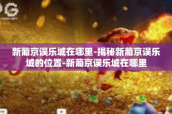 新葡京误乐城在哪里-揭秘新葡京误乐城的位置-新葡京误乐城在哪里