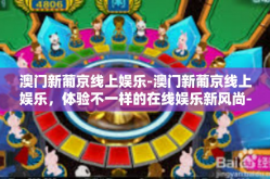 澳门新葡京线上娱乐-澳门新葡京线上娱乐，体验不一样的在线娱乐新风尚-澳门新葡京线上娱乐