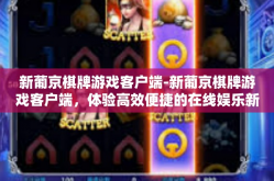 新葡京棋牌游戏客户端-新葡京棋牌游戏客户端，体验高效便捷的在线娱乐新纪元-新葡京棋牌游戏客户端
