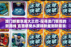 澳门新葡京离大三巴-探寻澳门景观的新路线 直面感受从澳锦新星到新葡京到大三巴的魅力之旅-澳门新葡京离大三巴