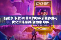 新葡京 取款-新葡京的取款流程体验与优化策略探讨-新葡京 取款