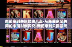 新葡京到关闸最晚几点-从新葡京至关闸的末班时刻探究-新葡京到关闸最晚几点