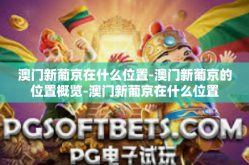澳门新葡京在什么位置-澳门新葡京的位置概览-澳门新葡京在什么位置