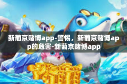 新葡京赌博app-警惕，新葡京赌博app的危害-新葡京赌博app