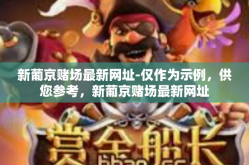 新葡京赌场最新网址-仅作为示例，供您参考，新葡京赌场最新网址