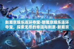 新葡京娱乐连环夺宝-新葡京娱乐连环夺宝，探索无尽的幸运与刺激-新葡京娱乐连环夺宝