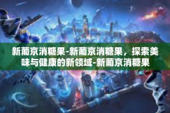 新葡京消糖果-新葡京消糖果，探索美味与健康的新领域-新葡京消糖果