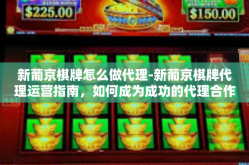 新葡京棋牌怎么做代理-新葡京棋牌代理运营指南，如何成为成功的代理合作伙伴-新葡京棋牌怎么做代理