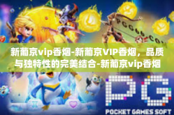 新葡京vip香烟-新葡京VIP香烟，品质与独特性的完美结合-新葡京vip香烟