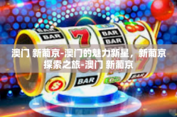 澳门 新葡京-澳门的魅力新星，新葡京探索之旅-澳门 新葡京