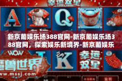 新京葡娱乐场388官网-新京葡娱乐场388官网，探索娱乐新境界-新京葡娱乐场388官网