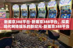 新葡京388平台-新葡京388平台，探索现代网络娱乐的新纪元-新葡京388平台