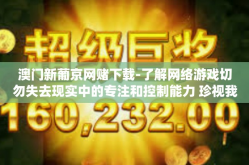 澳门新葡京网赌下载-了解网络游戏切勿失去现实中的专注和控制能力 珍视我们对网赌的传统预期-澳门新葡京网赌下载