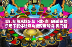 奥门新葡京娱乐场下载-奥门新葡京娱乐场下载体验及功能深度解读-奥门新葡京娱乐场下载