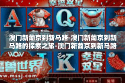 澳门新葡京到新马路-澳门新葡京到新马路的探索之旅-澳门新葡京到新马路