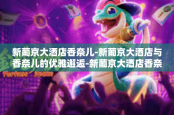 新葡京大酒店香奈儿-新葡京大酒店与香奈儿的优雅邂逅-新葡京大酒店香奈儿