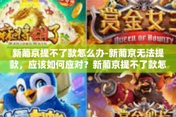 新葡京提不了款怎么办-新葡京无法提款，应该如何应对？新葡京提不了款怎么办