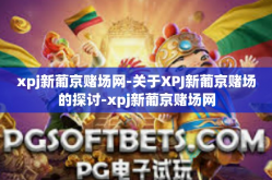xpj新葡京赌场网-关于XPJ新葡京赌场的探讨-xpj新葡京赌场网