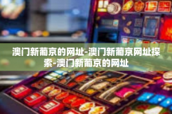 澳门新葡京的网址-澳门新葡京网址探索-澳门新葡京的网址