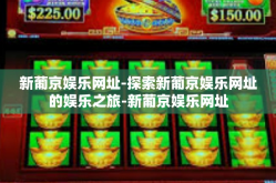 新葡京娱乐网址-探索新葡京娱乐网址的娱乐之旅-新葡京娱乐网址